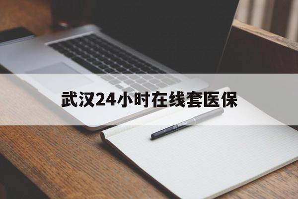 保山最新武汉24小时在线套医保方法分析(最方便真实的保山武汉医保服务方法)
