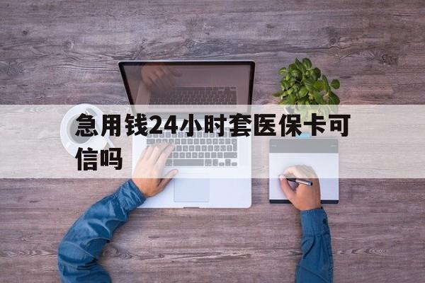 保山最新急用钱24小时套医保卡可信吗方法分析(最方便真实的保山急用钱套医保卡联系方式v渠道方法)