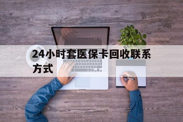 详细阅读:保山最新24小时套医保卡回收联系方式方法分析(最方便真实的保山急用钱24小时套医保卡方法) 保山最新24小时套医保卡回收联系方式方法分析(最方便真实的保山急用钱24小时套医保卡方法)