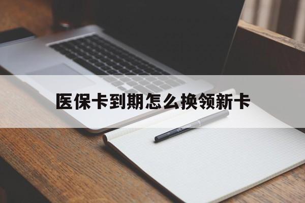 保山最新医保卡到期怎么换领新卡方法分析(最方便真实的保山医保卡到期了去哪里换新医保卡方法)