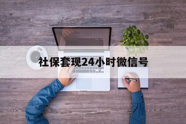 保山最新社保套现24小时微信号方法分析(最方便真实的保山社保费套现方法)