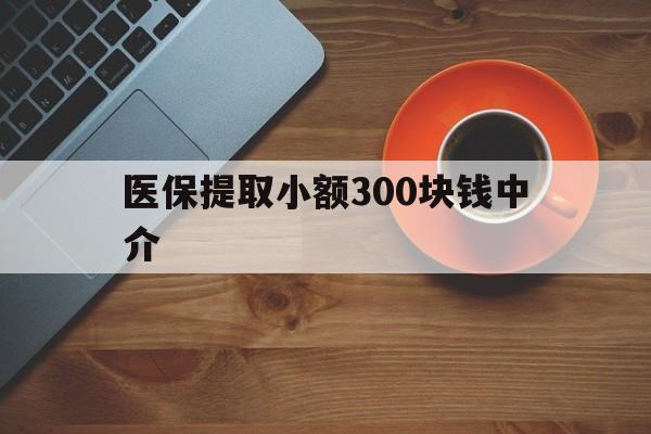 保山最新医保提取小额300块钱中介方法分析(最方便真实的保山小额医保300以内提取联系方式方法)