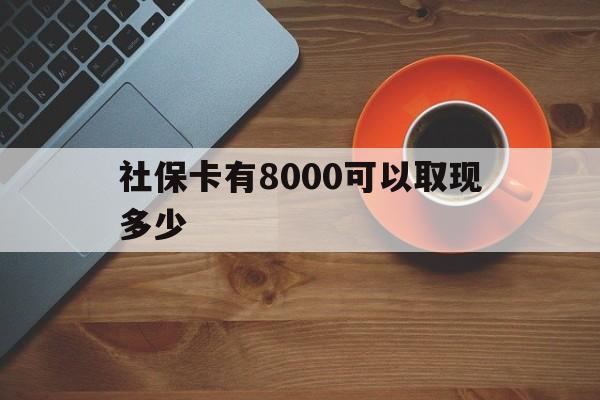保山最新社保卡有8000可以取现多少方法分析(最方便真实的保山社保卡取现方法方法)