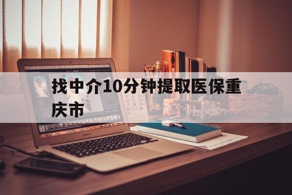 保山最新找中介10分钟提取医保重庆市方法分析(最方便真实的保山重庆帮忙提取医保卡方法)