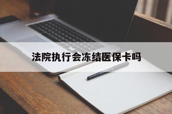 保山最新法院执行会冻结医保卡吗方法分析(最方便真实的保山法院会冻结医保账户吗方法)
