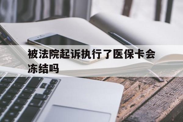 保山最新被法院起诉执行了医保卡会冻结吗方法分析(最方便真实的保山被执行人的医保卡法院能冻结吗方法)
