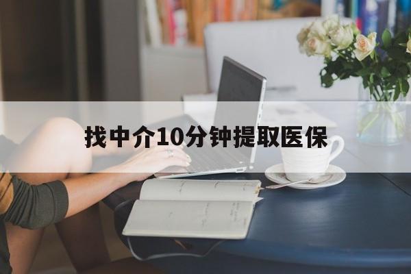 保山最新找中介10分钟提取医保方法分析(最方便真实的保山找中介10分钟提取医保宁波可以吗方法)