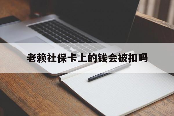 保山最新老赖社保卡上的钱会被扣吗方法分析(最方便真实的保山老赖的社保会不会被扣方法)