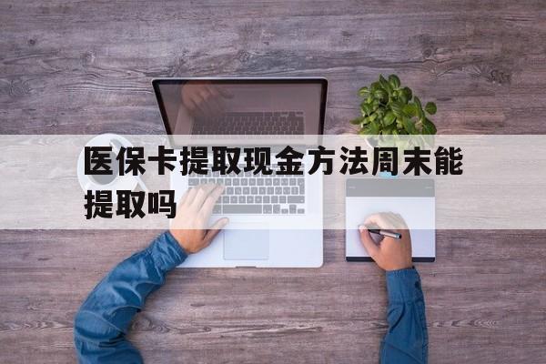 保山最新医保卡提取现金方法周末能提取吗方法分析(最方便真实的保山医保卡提取现金方法周末能提取吗安全吗方法)